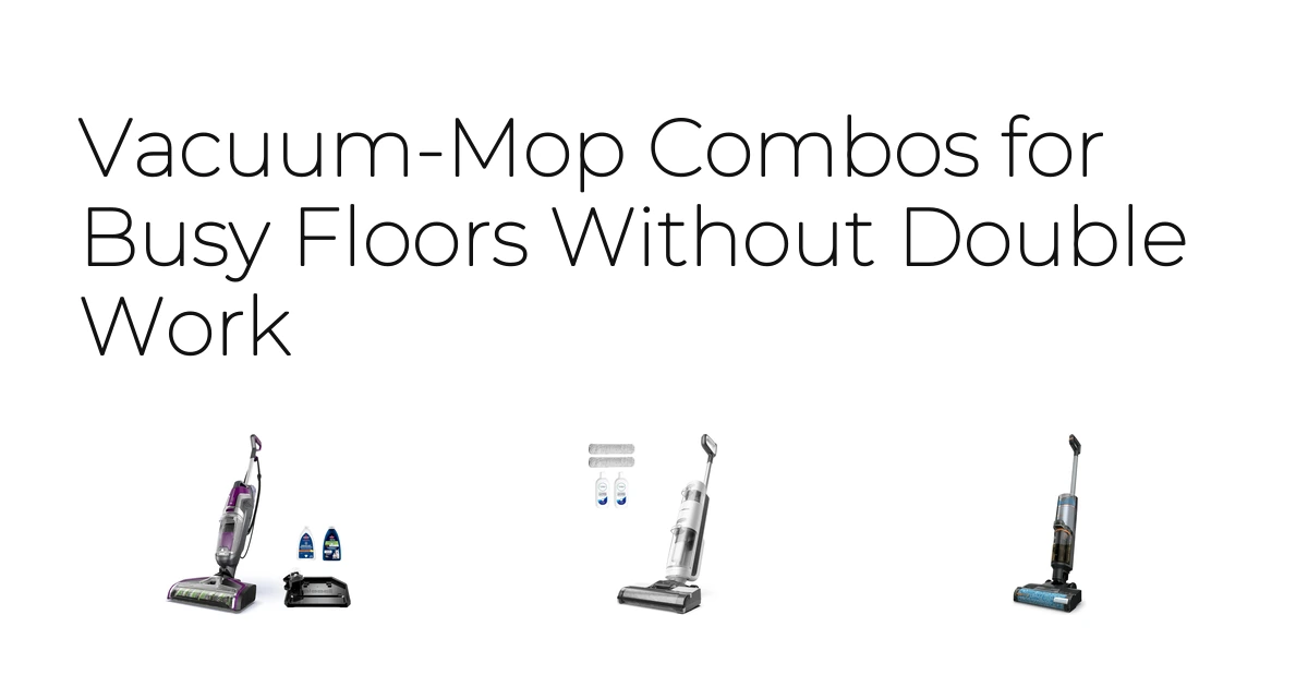 Vacuum-Mop Combos for Busy Floors Without Double Work